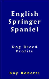 Title: English Springer Spaniel Dog Breed Profile, Author: Kay Roberts