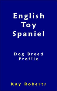 Title: English Toy Spaniel Dog Breed Profile, Author: Kay Roberts