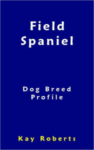 Title: Field Spaniel Dog Breed Profile, Author: Kay Roberts