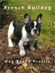 Title: French Bulldog Dog Breed Profile, Author: Kay Roberts