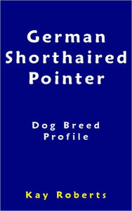 Title: German Shorthaired Pointer Dog Breed Profile, Author: Kay Roberts