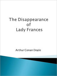 Title: The Disappearance of Lady Frances Carfax, Author: Arthur Conan Doyle