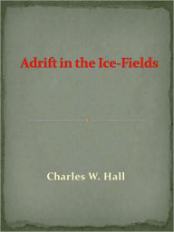 Title: Adrift in the Ice-Fields, Author: Charles W. Hall