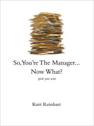 Title: So, You're the Manager...Now What?, Author: Kurt Reinhart