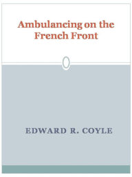 Title: Ambulancing on the French Front, Author: Edward R. Coyle