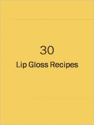 Title: 30 Lip Gloss Recipes, Author: Anonymous