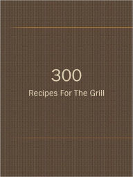 Title: 300 Recipes For The Grill, Author: Anonymous