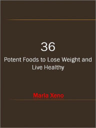 Title: 36 Potent Foods to Lose Weight and Live Healthy, Author: Marla Xeno