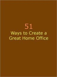 Title: 51 Ways to Create a Great Home Office, Author: Anonymous