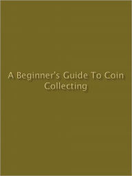 Title: A Beginner's Guide to Coin Collecting, Author: Anonymous