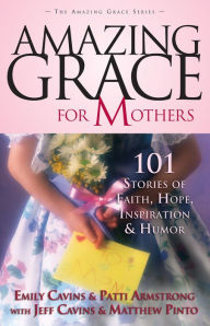 Title: Amazing Grace for Mothers: 101 Stories of Faith, Hope, Inspiration and Humor, Author: Emily Cavins