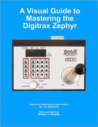 Title: A Visual Guide to Mastering the Digitrax Zephyr, Author: Loy Spurlock