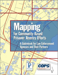 Title: Mapping for Community-Based Prisoner Reentry Efforts: A Guidebook for Law Enforcement Agencies and Their Partners, Author: Nancy G. La Vigne