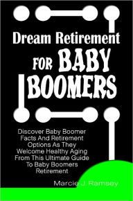 Title: Dream Retirement For Baby Boomers: Discover Baby Boomer Facts And Retirement Options As They Welcome Healthy Aging From This Ultimate Guide To Baby Boomers Retirement, Author: Marcie Ramsey