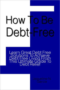 Title: How To Be Debt Free: Learn Great Debt Free Solutions To Achieve Debt Free Living From This Ultimate Guide To Debt Relief, Author: Jacqueline Garcia