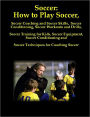 Soccer: How to Play Soccer, Soccer Coaching and Soccer Skills, Soccer Conditioning, Soccer Workouts and Drills, Soccer Training for Kids, Soccer Equipment, Soccer Conditioning and Soccer Techniques for Coaching Soccer