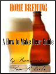 Title: Homebrewing ;A how to make beer Guide; Have You Ever Been Curious About How To Brew Beer? You Can Learn How To Home Brew Beer Fast and Easy., Author: Sam R. Cooke