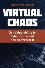 Title: Virtual Chaos: Our Vulnerability to Cyber-Crime and How to Prevent It, Author: Shawn Rohrbach