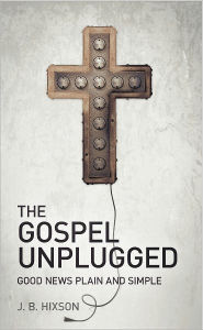 Title: The Gospel Unplugged: Good News Plain and Simple, Author: J.B. Hixson