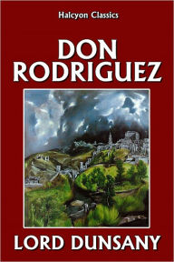 Title: Don Rodriguez: Chronicles of Shadow Valley by Lord Dunsany, Author: Lord Dunsany