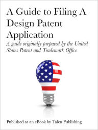 Title: A Guide to Filing a Design Patent Application, Author: United States Patent And Trademark Office