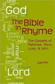 Title: The Bible in Rhyme: The Gospels of Matthew, Mark, Luke and John, Author: Kyle Holt