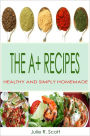 The A+ Recipes: This Cookbook Is A Collection Of Quick And Simple Recipes Packed With Easy To Cook Meals Including A Tons Of Delicious And Healthy Foods For Your Everyday Treat