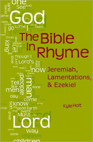 Title: The Bible in Rhyme: Jeremiah, Lamentations and Ezekiel, Author: Kyle Holt