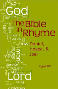 Title: The Bible in Rhyme: Daniel, Hosea and Joel, Author: Kyle Holt