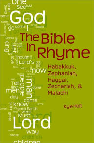 Title: The Bible in Rhyme: Habakkuk, Zephaniah, Haggai, Zechariah, and Malachi, Author: Kyle Holt