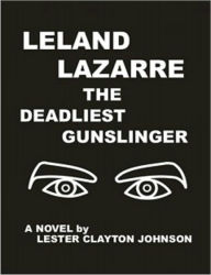 Title: LELAND LAZARRE THE DEADLIEST GUNSLINGER: A WESTERN NOVEL, Author: Lester Clayton Johnson