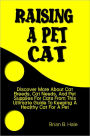 Raising A Pet Cat: Discover More About Cat Breeds, Cat Needs, And Pet Supplies For Cats From This Ultimate Guide To Keeping A Healthy Cat For A Pet
