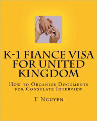 Title: K-1 Fiance Visa for United Kingdom: How to Organize Documents for Consulate Interview, Author: T Nguyen