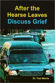 Title: After the Hearse Leaves: Discuss Grief, Author: Dr. Tom Morris