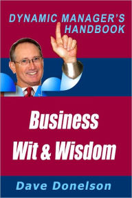 Title: Business Wit And Wisdom: The Dynamic Managers Handbook Of Management Mistakes And Lessons Learned, Author: Dave Donelson