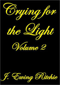 Title: Crying for the Light Volume II, Author: J. Ewing Ritchie