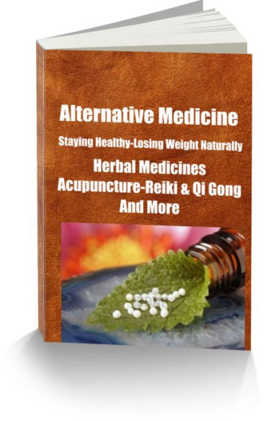 Alternative Medicine Staying Healthy-Losing Weight Naturally Herbal Medicines-Acupuncture-Reiki and Qi Gong-And More