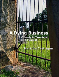 Title: A DYING BUSINESS: A Comedy in Two Acts - Plus a Funeral, Author: Mark De Castrique