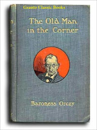 Title: The Old Man in the Corner by Baroness Emma Orczy, Author: Baroness Emma Orczy
