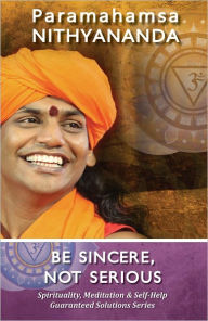 Title: Be Sincere, Not Serious (Spirituality, Meditation & Self Help Guaranteed Solutions Series), Author: Paramahamsa Nithyananda