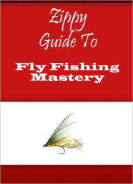 Title: Zippy Guide To Fly Fishing Mastery, Author: Zippy Guide
