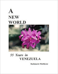 Title: A NEW LIFE - 55 Years in Venezuela, Author: Ruthmarie Matthysse