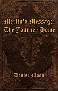 Title: Merlin's Message: The Journey Home, Author: Denise Moon