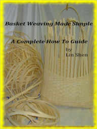 Title: Basket Weaving Made Simple A Complete How To Guide ;Basket weaving can be a great stress relieving hobby, you will instantly learn all the basket making tips and techniques of how to make a basket and step by step basket making instructions. enjoy, Author: Lin Shen
