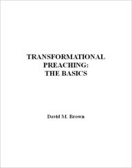 Title: Transformational Preaching: The Basics, Author: David M. Brown