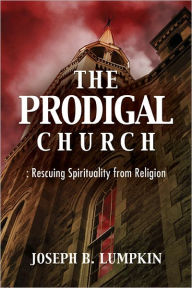 Title: The Prodigal Church: Rescuing Spirituality from Religion, Author: Joseph Lumpkin