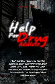 Title: Help For Drug Addicts: A Self-Help Book About Drug Addiction Symptoms, Drug Abuse Intervention, Drug Rehab, The 12 Step Program And Other Treatments And Support For Drug Addiction Recovery So You Can Heal Yourself From Substance Abuse, Author: Yvette L. Bandry