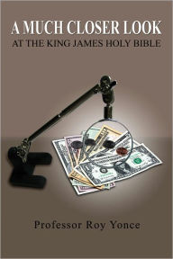 Title: A Much Closer Look at the King James Holy Bible, Author: Professor Roy Yonce