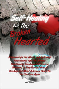 Title: Self-Healing For The Broken Hearted: Empowering Love Advice And Self-Help Relationship Tips For Serious Relationship Breakups And Divorce Recovery To Help You Get Over A Breakup And Mend A Broken Heart So You Can Love Again, Author: Lani Y. Rowe