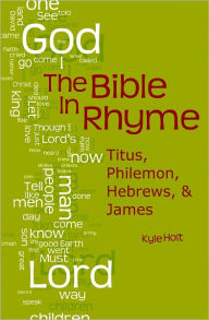 Title: The Bible in Rhyme: Titus, Philemon, Hebrews and James, Author: Kyle Holt
